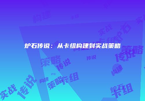 炉石传说：从卡组构建到实战策略