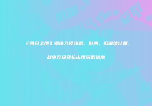 《明日之后》钢铁入侵攻略：时间、抵御值计算、战事升级及抗击币获取指南