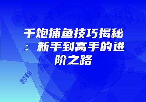 千炮捕鱼技巧揭秘：新手到高手的进阶之路