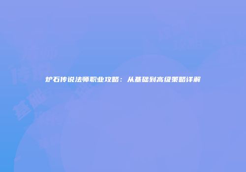 炉石传说法师职业攻略：从基础到高级策略详解