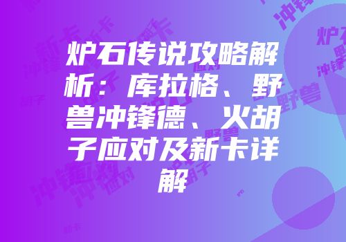 炉石传说攻略解析：库拉格、野兽冲锋德、火胡子应对及新卡详解