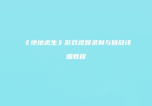 《绝地求生》游戏视频录制与回放详细教程