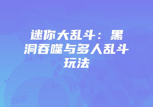 迷你大乱斗：黑洞吞噬与多人乱斗玩法