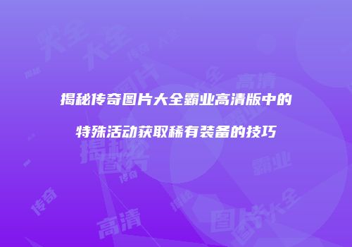 揭秘传奇图片大全霸业高清版中的特殊活动获取稀有装备的技巧