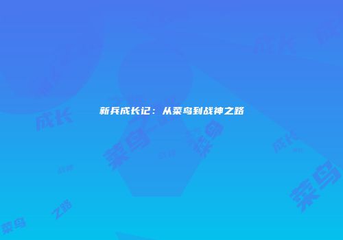 新兵成长记：从菜鸟到战神之路