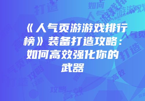 《人气页游游戏排行榜》装备打造攻略：如何高效强化你的武器