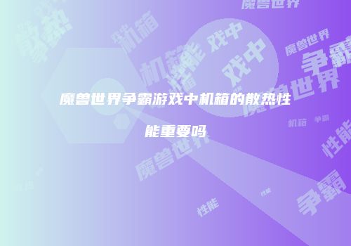魔兽世界争霸游戏中机箱的散热性能重要吗