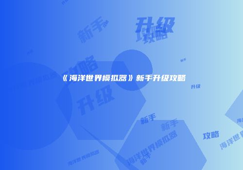 《海洋世界模拟器》新手升级攻略