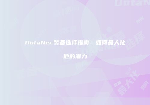 DotaNec装备选择指南：如何最大化他的潜力