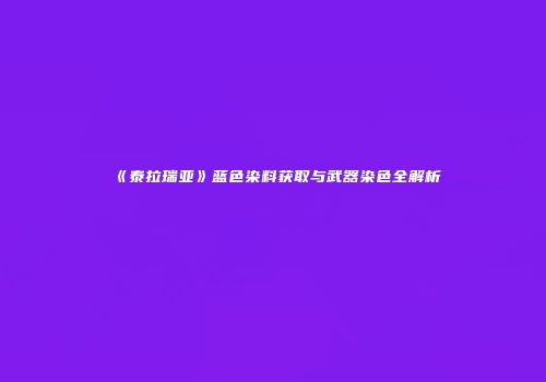 《泰拉瑞亚》蓝色染料获取与武器染色全解析