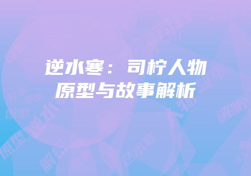 逆水寒：司柠人物原型与故事解析