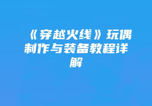 《穿越火线》玩偶制作与装备教程详解