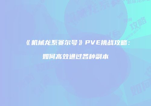 《机械龙系赛尔号》PVE挑战攻略：如何高效通过各种副本