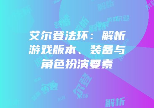 艾尔登法环：解析游戏版本、装备与角色扮演要素