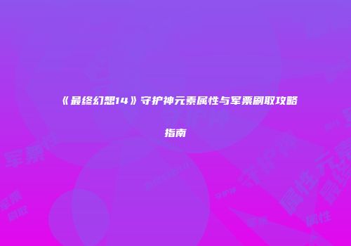 《最终幻想14》守护神元素属性与军票刷取攻略指南
