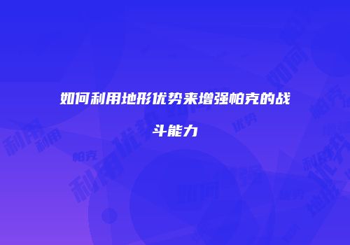 如何利用地形优势来增强帕克的战斗能力