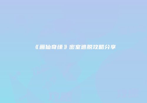 《画仙奇缘》密室逃脱攻略分享