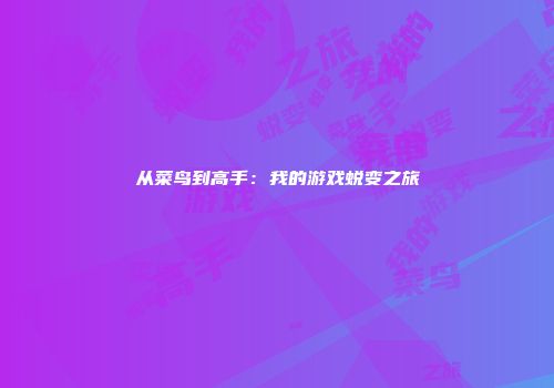从菜鸟到高手：我的游戏蜕变之旅