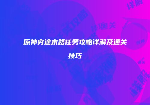 原神穷途末路任务攻略详解及通关技巧