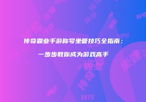 传奇霸业手游称号坐管技巧全指南：一步步教你成为游戏高手