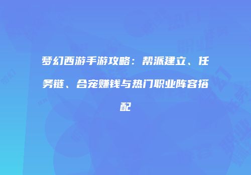 梦幻西游手游攻略：帮派建立、任务链、合宠赚钱与热门职业阵容搭配