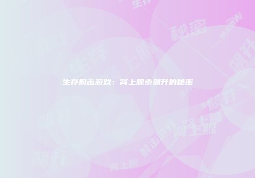生存射击游戏：肾上腺素飙升的秘密