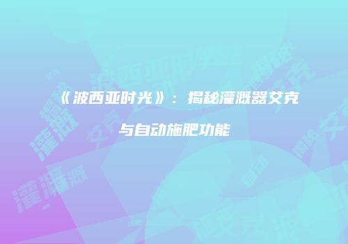 《波西亚时光》：揭秘灌溉器艾克与自动施肥功能