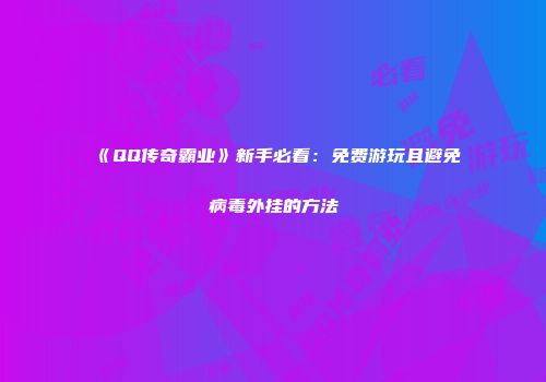 《QQ传奇霸业》新手必看：免费游玩且避免病毒外挂的方法