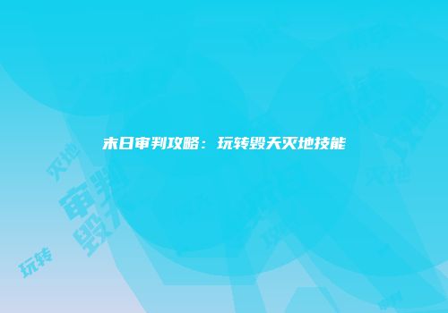 末日审判攻略：玩转毁天灭地技能