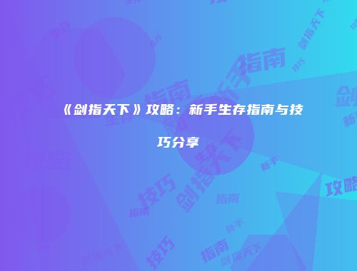 《剑指天下》攻略：新手生存指南与技巧分享