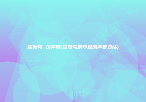 冒险岛 没声音(冒险岛封印里的声音对话)