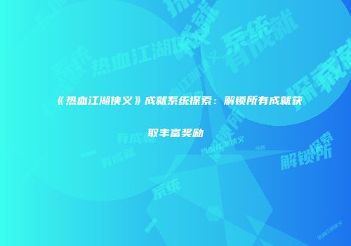 《热血江湖侠义》成就系统探索:解锁所有成就获取丰富奖励