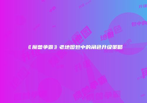 《魔兽争霸》老地图包中的角色升级策略