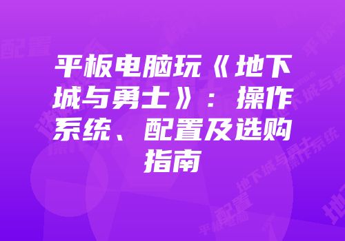 平板电脑玩《地下城与勇士》：操作系统、配置及选购指南