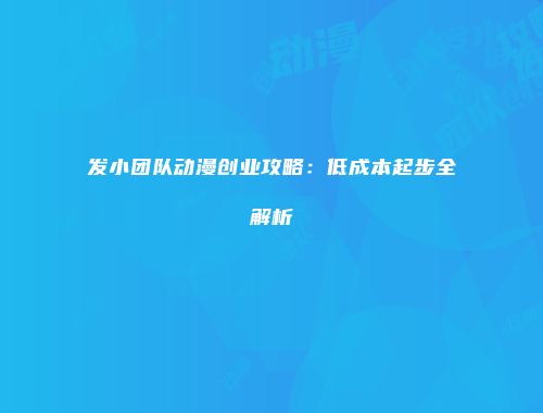 发小团队动漫创业攻略：低成本起步全解析
