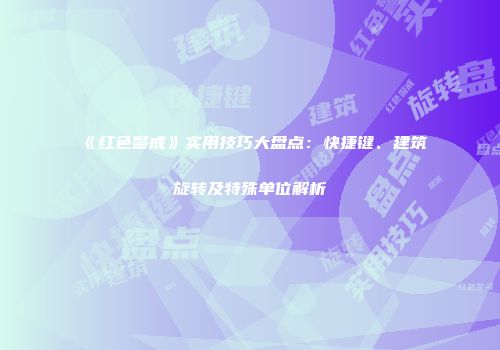 《红色警戒》实用技巧大盘点：快捷键、建筑旋转及特殊单位解析