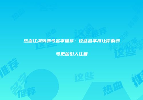 热血江湖转邪弓名字推荐：这些名字将让你的邪弓更加引人注目