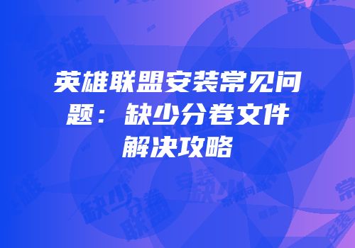 英雄联盟安装常见问题：缺少分卷文件解决攻略
