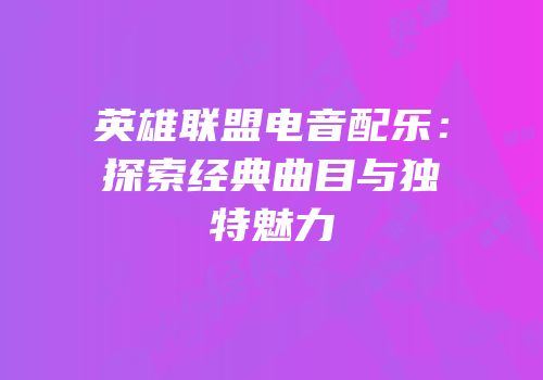 英雄联盟电音配乐：探索经典曲目与独特魅力