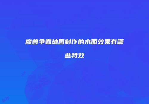 魔兽争霸地图制作的水面效果有哪些特效