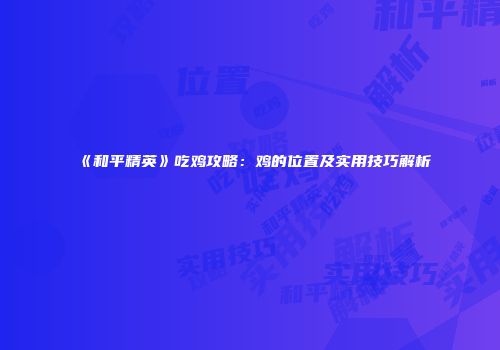 《和平精英》吃鸡攻略：鸡的位置及实用技巧解析