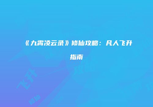 《九霄凌云录》修仙攻略：凡人飞升指南