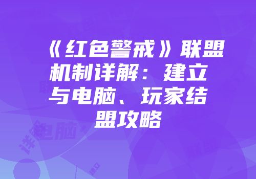 《红色警戒》联盟机制详解：建立与电脑、玩家结盟攻略