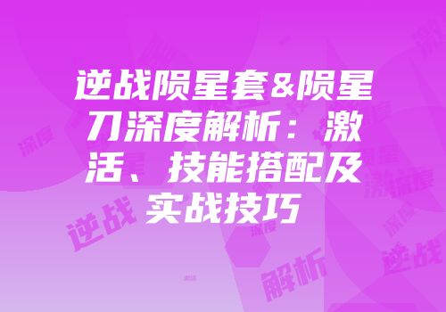 逆战陨星套&陨星刀深度解析：激活、技能搭配及实战技巧