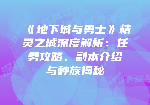 《地下城与勇士》精灵之城深度解析：任务攻略、副本介绍与种族揭秘