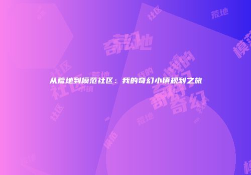 从荒地到模范社区：我的奇幻小镇规划之旅