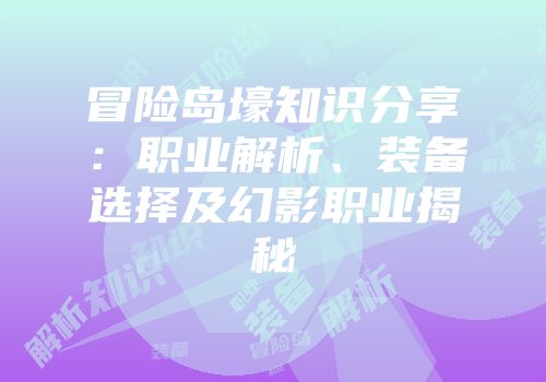 冒险岛壕知识分享：职业解析、装备选择及幻影职业揭秘