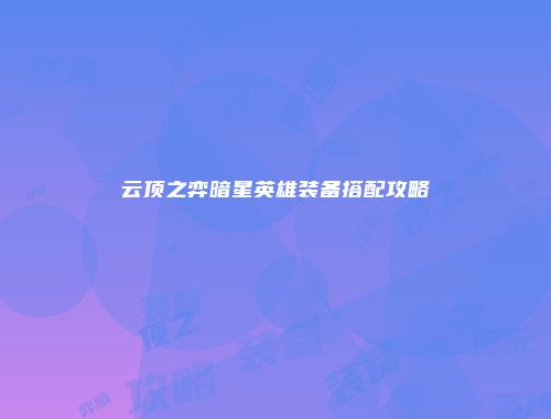 云顶之弈暗星英雄装备搭配攻略
