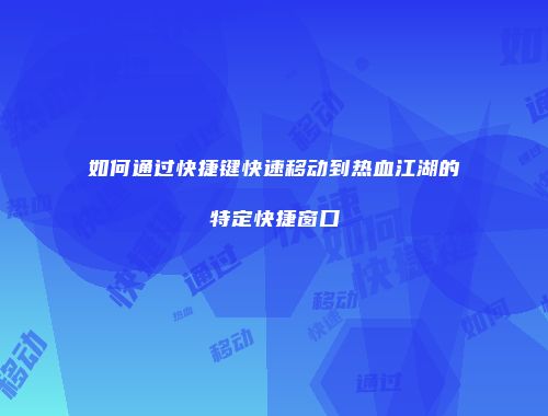 如何通过快捷键快速移动到热血江湖的特定快捷窗口