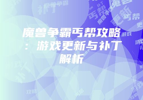 魔兽争霸丐帮攻略：游戏更新与补丁解析